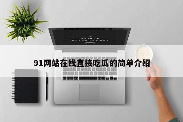 91网站在线直接吃瓜的简单介绍
