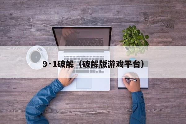 9·1破解(破解版游戏平台)