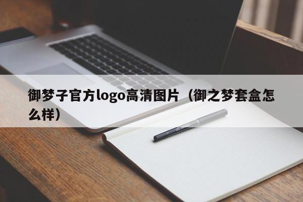 御梦子官方logo高清图片(御之梦套盒怎么样)