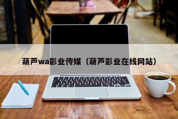 葫芦wa影业传媒(葫芦影业在线网站)