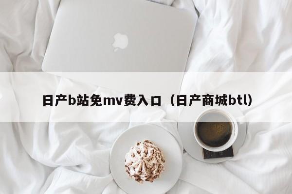 日产b站免mv费入口(日产商城btl)