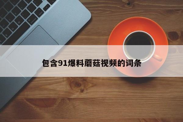 包含91爆料蘑菇视频的词条