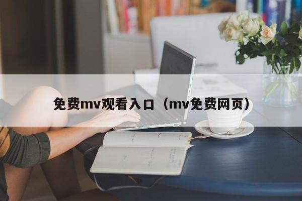免费mv观看入口(mv免费网页)