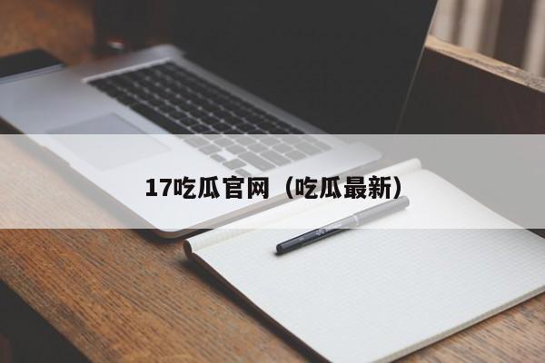 17吃瓜官网(吃瓜最新)