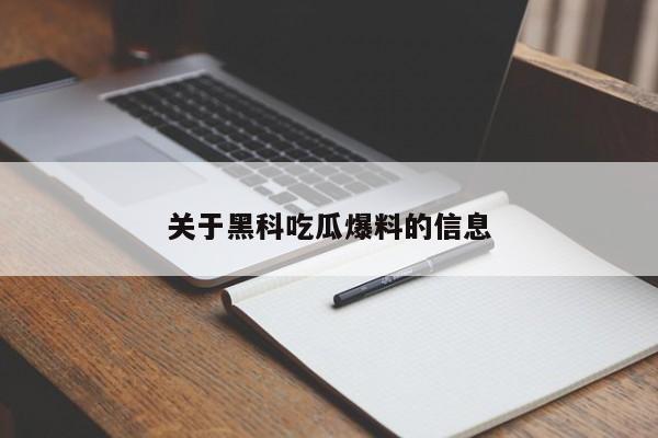 关于黑科吃瓜爆料的信息