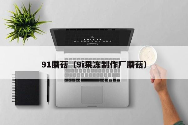 91蘑菇(9i果冻制作厂蘑菇)