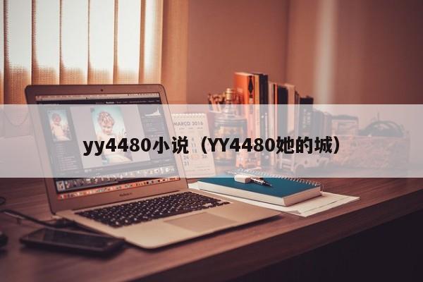yy4480小说(YY4480她的城)